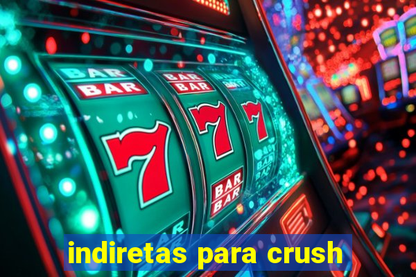 indiretas para crush